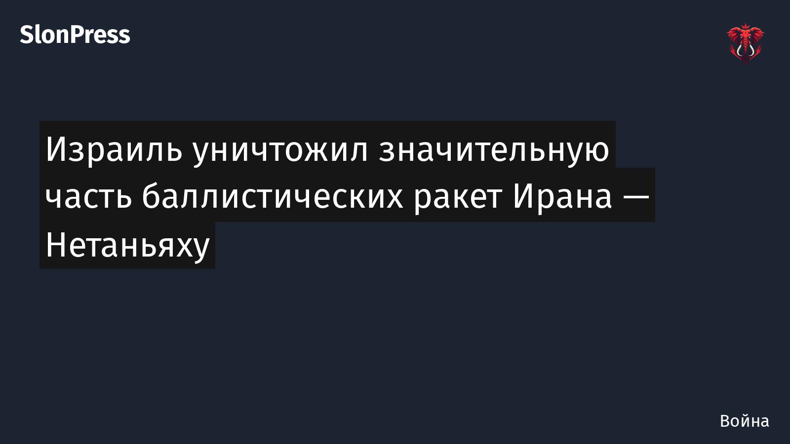 Израиль уничтожил значительную часть баллистических ракет Ирана — Нетаньяху