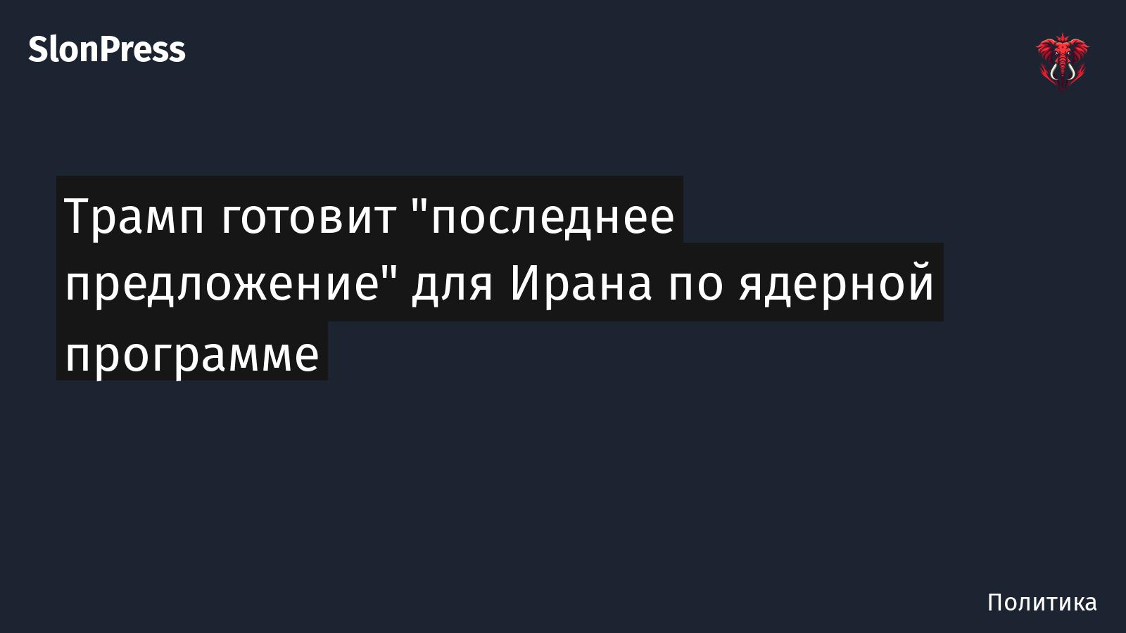 Трамп готовит "последнее предложение" для Ирана по ядерной программе