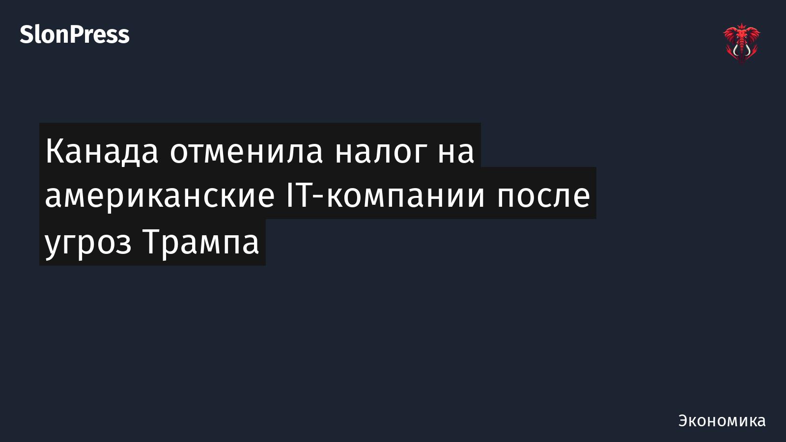 Канада отменила налог на американские IT-компании после угроз Трампа