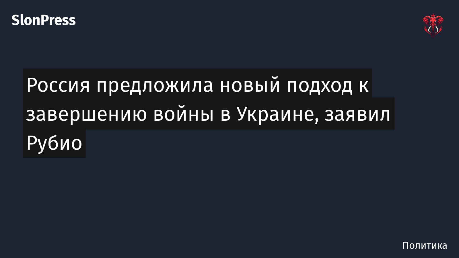 Россия предложила новый подход к завершению войны в Украине, заявил Рубио