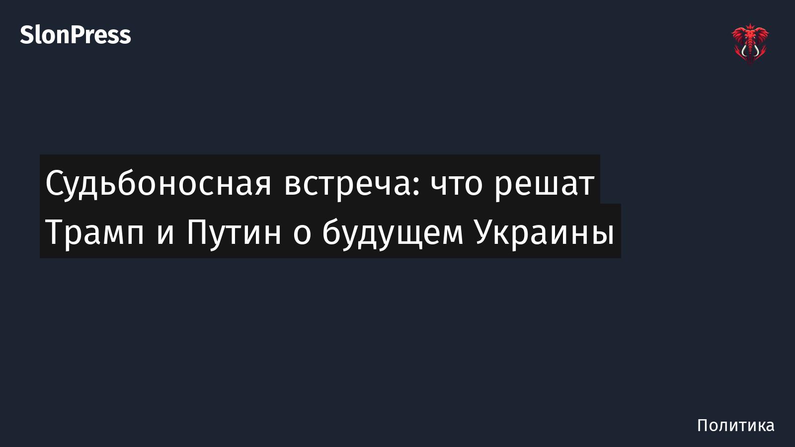 Судьбоносная встреча: что решат Трамп и Путин о будущем Украины
